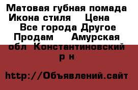 Матовая губная помада “Икона стиля“ › Цена ­ 499 - Все города Другое » Продам   . Амурская обл.,Константиновский р-н